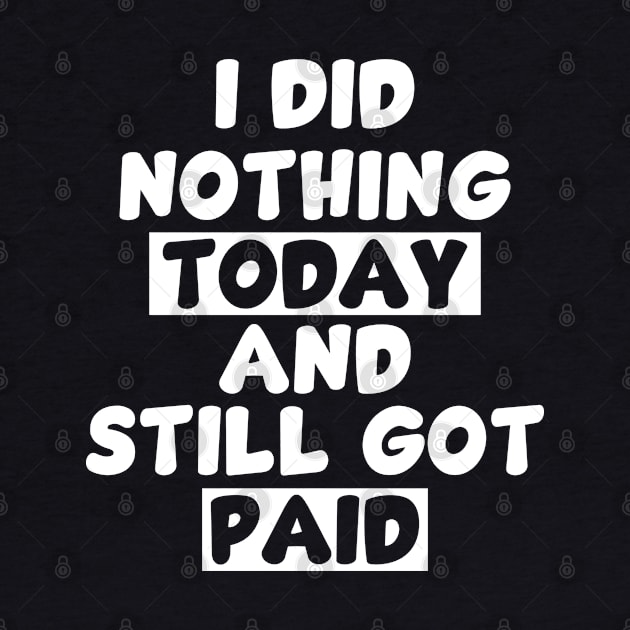 I did nothing today and still got paid - white by Whimsical Thinker